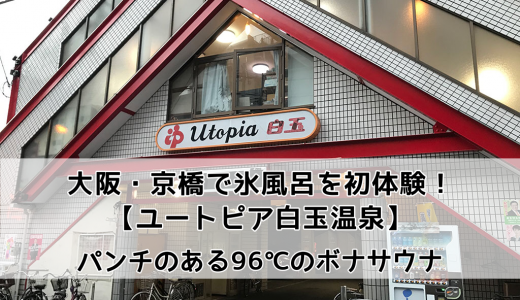 大阪・京橋「ユートピア白玉温泉」のサウナは96℃！日本初の氷風呂でキンキンに冷やされてきた。
