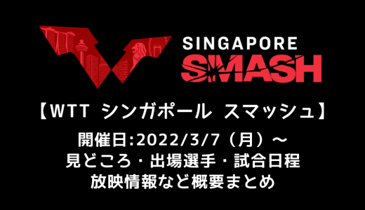 【卓球 WTTシンガポール スマッシュ 2022：概要】2022/3/7(月)開幕！出場選手・試合日程・放映情報まとめ