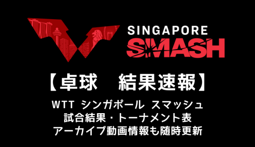 【卓球 WTTシンガポール スマッシュ 2022：速報・結果】日本選手の試合予定・アーカイブ動画情報あり
