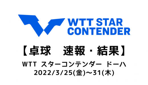 【卓球 WTTスターコンテンダー ドーハ】2022/3/25(金)開幕！結果速報・出場選手・試合日程・放映情報まとめ