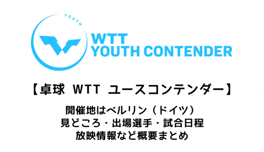 【卓球 WTTユースコンテンダー ベルリン：概要】2022/5/16(月)開幕！出場選手・試合日程・放映情報まとめ
